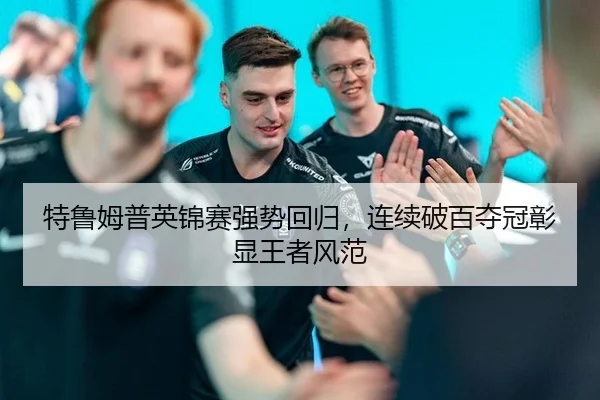 特鲁姆普英锦赛强势回归，连续破百夺冠彰显王者风范
