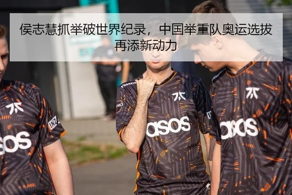 侯志慧抓举破世界纪录，中国举重队奥运选拔再添新动力