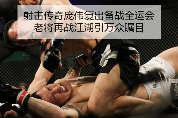 射击传奇庞伟复出备战全运会 老将再战江湖引万众瞩目
