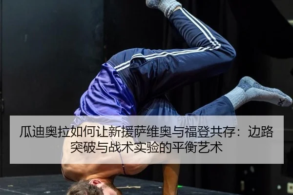 瓜迪奥拉如何让新援萨维奥与福登共存：边路突破与战术实验的平衡艺术