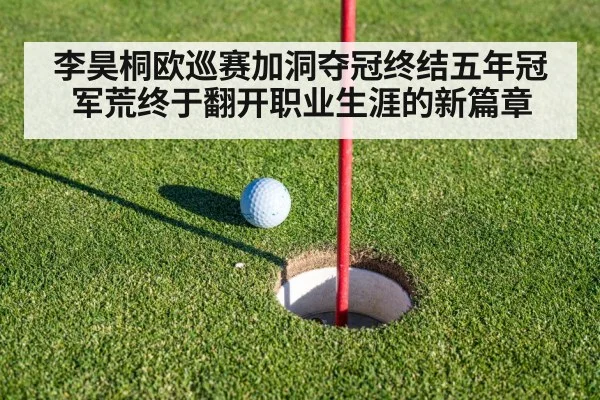 李昊桐欧巡赛加洞夺冠终结五年冠军荒终于翻开职业生涯的新篇章