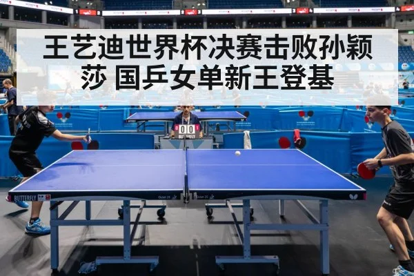 王艺迪世界杯决赛击败孙颖莎 国乒女单新王登基