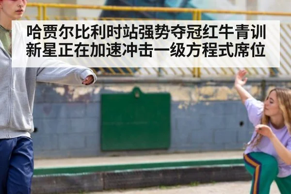 哈贾尔比利时站强势夺冠红牛青训新星正在加速冲击一级方程式席位